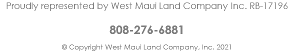 Proudly represented by West Maui Land Company Inc. RB-17196 808-276-6881 © Copyright West Maui Land Company, Inc. 2021